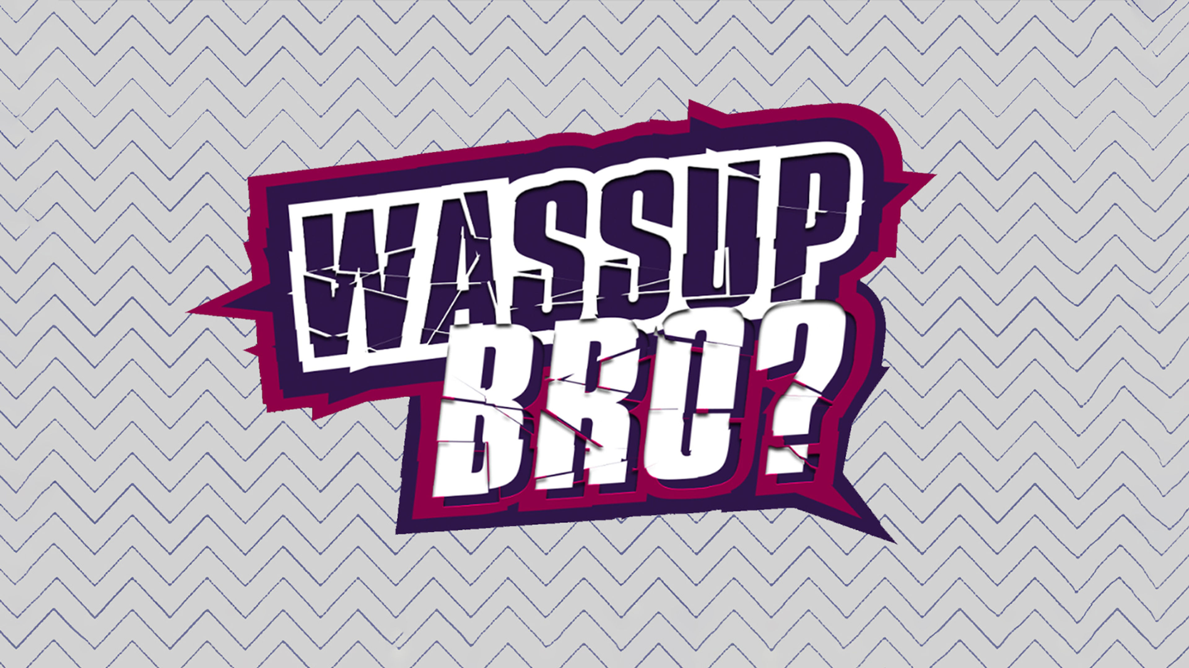 Wassup Bro?