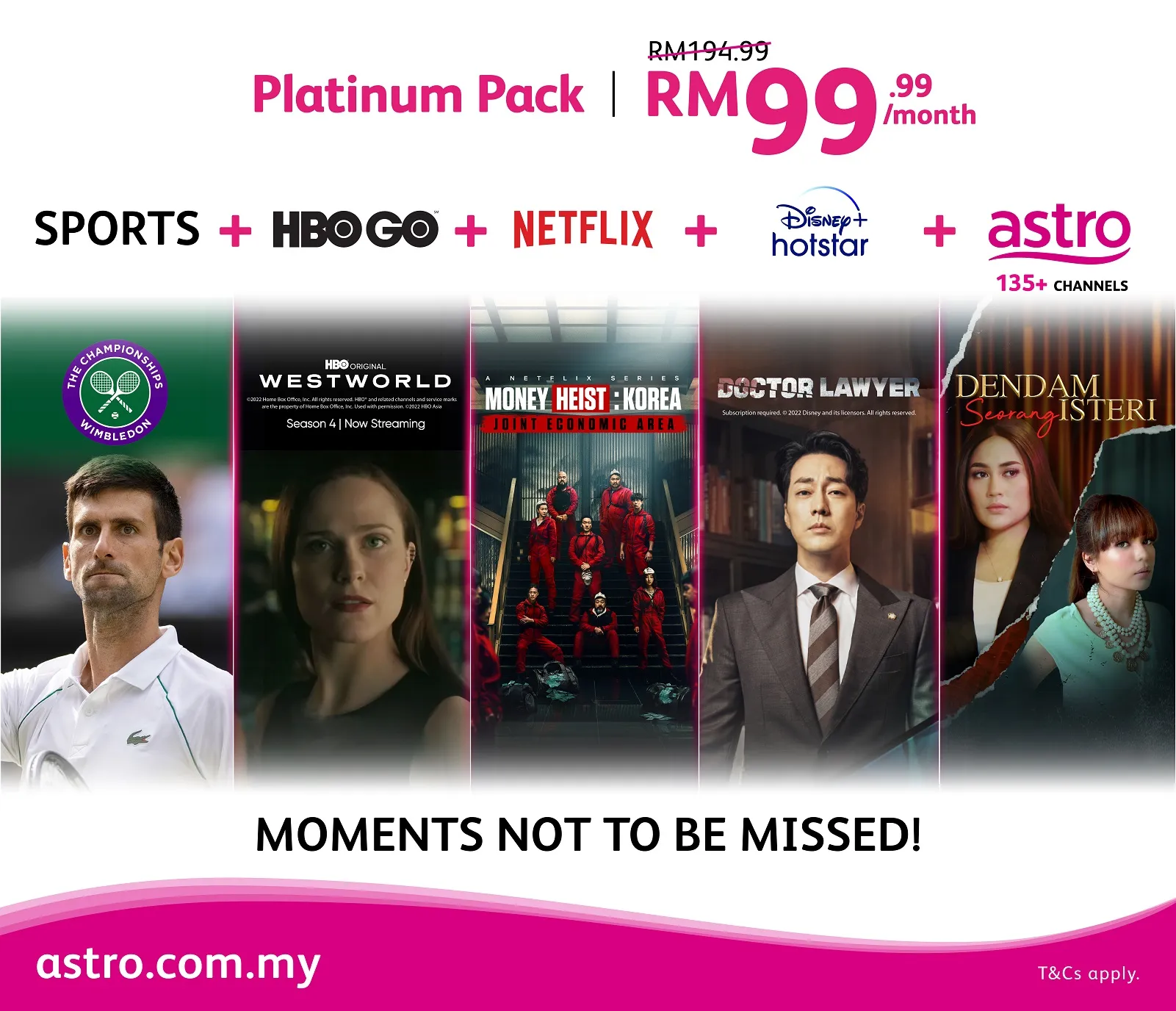 UNSTOPPABLE ENTERTAINMENT WITH OVER 135 CHANNELS  FOR ONLY RM99.99*